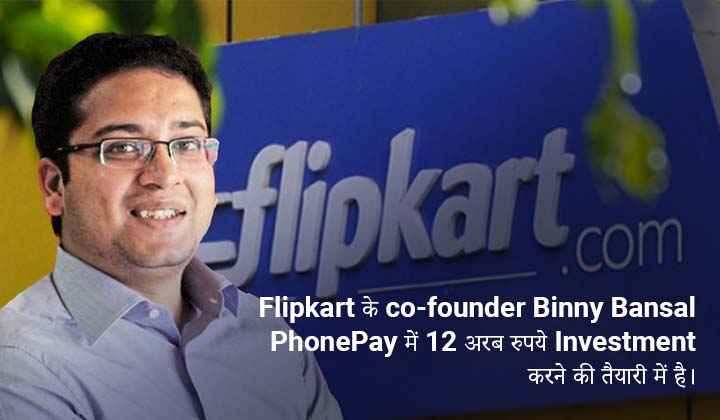 Flipkart के co-founder Binny Bansal PhonePay में 12 अरब रुपये Invest करेगी।