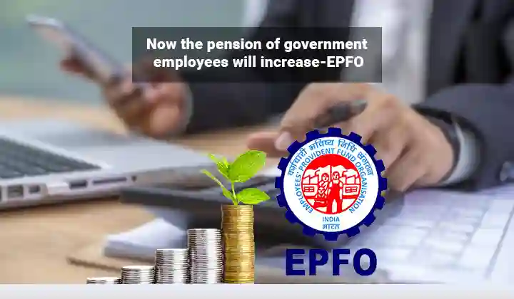 Now the pension of government employees will increase-EPFO